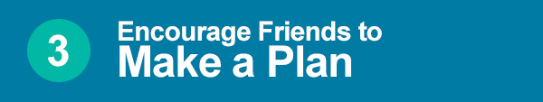 Encourage Friends to Make a Plan